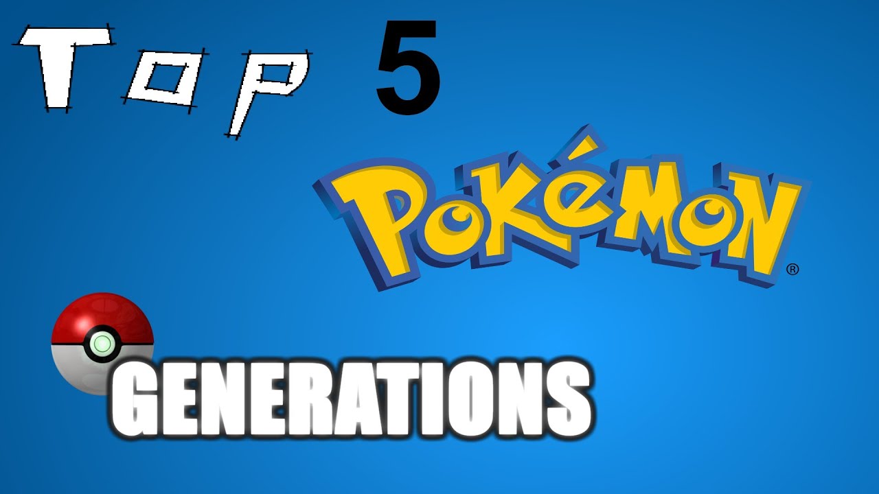 Top 5 Pokémon Generations