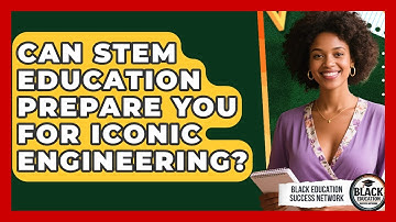 Can STEM Education Prepare You For Iconic Engineering? - Black Education Success Network