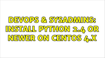DevOps & SysAdmins: Install Python 2.4 or newer on Centos 4.x (2 Solutions!!)