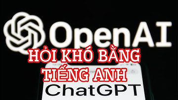 Hỏi con Chat GPT các câu hỏi khó bằng tiếng Anh và cái kết...