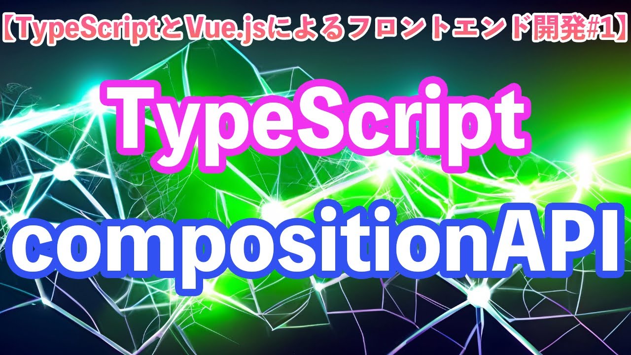 【TypeScriptとVue.jsによるフロントエンド開発#1】TypeScriptとcompositionAPIの基礎