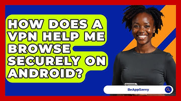 How Does A VPN Help Me Browse Securely On Android? - Be App Savvy
