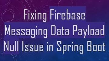Fixing Firebase Messaging Data Payload Null Issue in Spring Boot