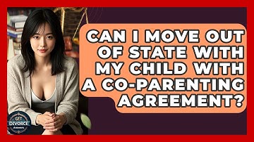 Can I Move Out Of State With My Child With A Co-parenting Agreement? - Get Divorce Answers