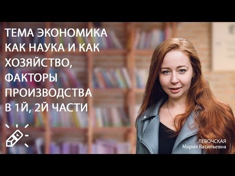 ОБЩЕСТВОЗНАНИЕ.Тема ЭКОНОМИКА как наука и как хозяйство, ФАКТОРЫ ПРОИЗВОДСТВА в 1й, 2й части