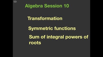 Transformation, Symmetric functions and Sum of Integral powers of roots - Algebra Session 10