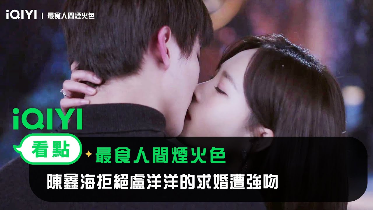 《最食人間煙火色》EP2看點：陳鑫海拒絕盧洋洋的求婚遭強吻 | 愛奇藝