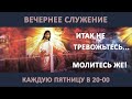 ИТАК НЕ ТРЕВОЖЬТЕСЬ... МОЛИТЕСЬ ЖЕ! // Мартынов Алексей // Вечернее служение, пятница