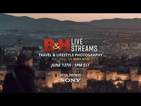 B&H Live Streams | Lifestyle and Travel Photography, Featuring the Sony A7 III