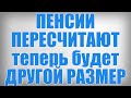 ПЕНСИИ ПЕРЕСЧИТАЮТ теперь будет ДРУГОЙ РАЗМЕР!