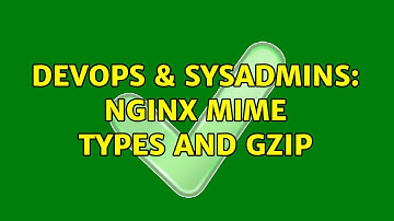 DevOps & SysAdmins: nginx mime types and gzip (2 Solutions!!)