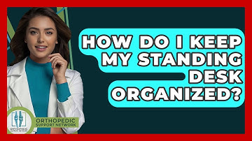 How Do I Keep My Standing Desk Organized? - Orthopedic Support Network