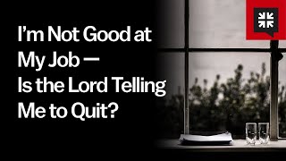 I’m Not Good at My Job — Is the Lord Telling Me to Quit?