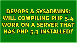 DevOps & SysAdmins: Will compiling PHP 5.4 work on a server that has PHP 5.3 installed? Wealth