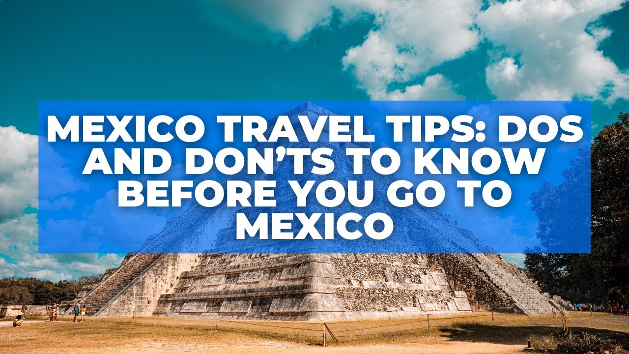 Mexico Travel Tips Dos and Don’ts To Know Before You Go to Mexico