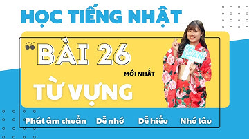 TỪ VỰNG BÀI 26 N4 (NEW) DỄ NGHE - DỄ HIỂU - NHỚ LÂU - KHẮC SÂU