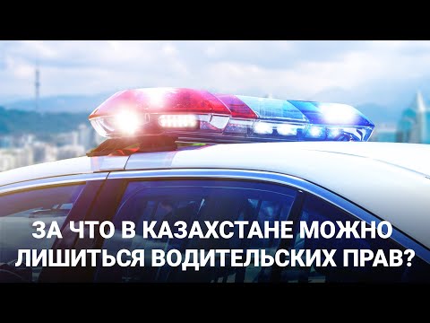 ЗА ЧТО В КАЗАХСТАНЕ МОЖНО ЛИШИТЬСЯ ВОДИТЕЛЬСКИХ ПРАВ?