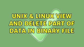 Unix & Linux: View and delete part of data in binary file (2 Solutions!!)
