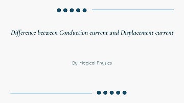 Difference between Conduction Current and Displacement Current.