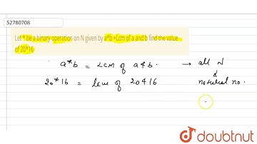 Let * be a binary operation on N given by a*b =Lcm of a and b find the value of 20*16