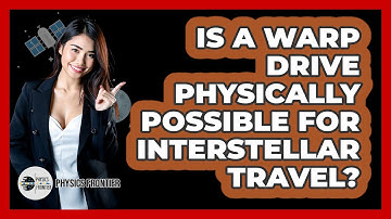 Is A Warp Drive Physically Possible For Interstellar Travel? - Physics Frontier