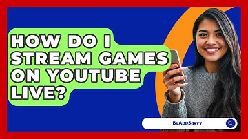 How Do I Stream Games On YouTube Live? - Be App Savvy