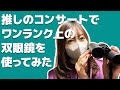 【推し活レポート!】推しのコンサートでワンランク上の双眼鏡を使ってみた!