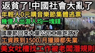 返貧了!中國社會大亂了!年輕人0元購音樂節,集體冲破圍欄套票,幾億人出游人均一塊錢!國慶節回來大量公司工廠跑路了!工資跌到1500/月獵頭都失業,美女吐槽找工作被老闆潛規則#中國