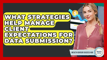 What Strategies Help Manage Client Expectations For Data Submission? - Wealth Advisor Success Hub