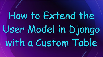 How to Extend the User Model in Django with a Custom Table