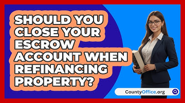 Should You Close Your Escrow Account When Refinancing Property? - CountyOffice.org