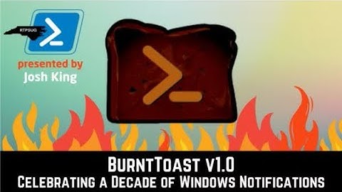 BurntToast v1.0 Celebrating a Decade of Windows Notifications with Josh King