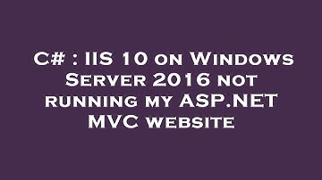 C# : IIS 10 on Windows Server 2016 not running my ASP.NET MVC website