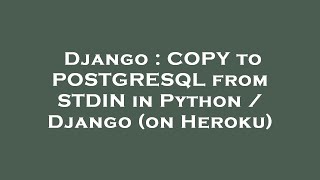 Django : COPY to POSTGRESQL from STDIN in Python / Django (on Heroku)