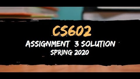 CS602 Assignment 3 Solution Spring 2020