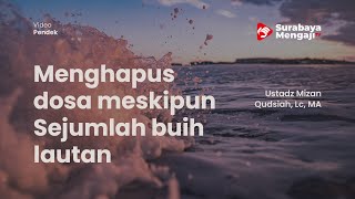 Menghapus dosa meskipun Sejumlah buih lautan - Ustadz Mizan Qudsiah, Lc , MA