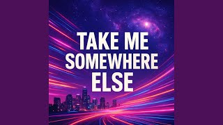 Take me somewhere else