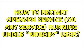 How to restart openvpn service (or any service) running under "nobody" user? (2 Solutions!!)