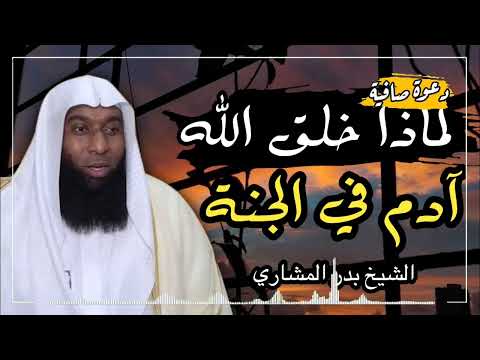 لماذا خلق الله سيدنا ادم عليه السلام في الجنة رغم انه يعلم سوف ينزله الى الارض.. الشيخ بدر المشاري