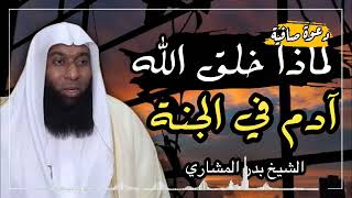 لماذا خلق الله سيدنا ادم عليه السلام في الجنة رغم انه يعلم سوف ينزله الى الارض.. الشيخ بدر المشاري