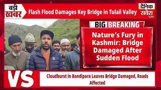 Breaking : Cloudburst Chaos in Kashmir: Flash Flood Damages Key Bridge in Tulail Valley