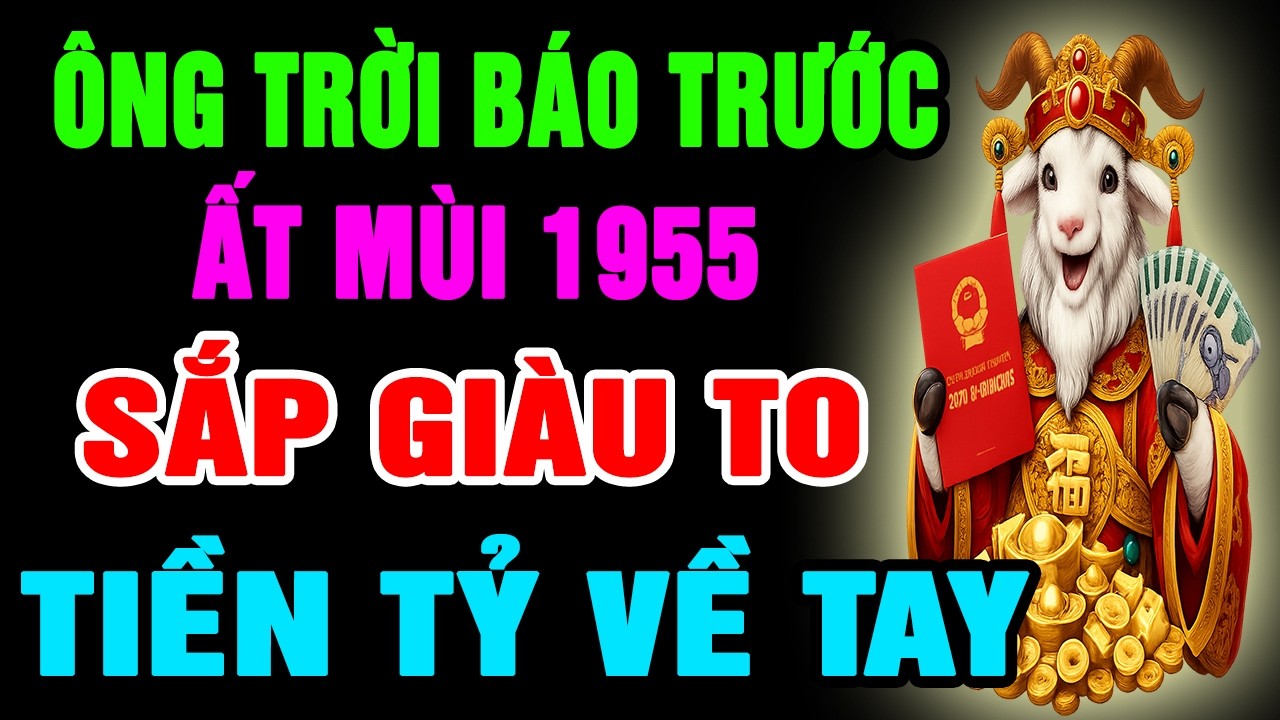 Ông Trời Báo Trước, Ất Mùi 1955 Sắp Phát Tài Giàu To, Phước Lộc Tiền Vàng Tự Đến Nếu Có Dấu Hiệu Này