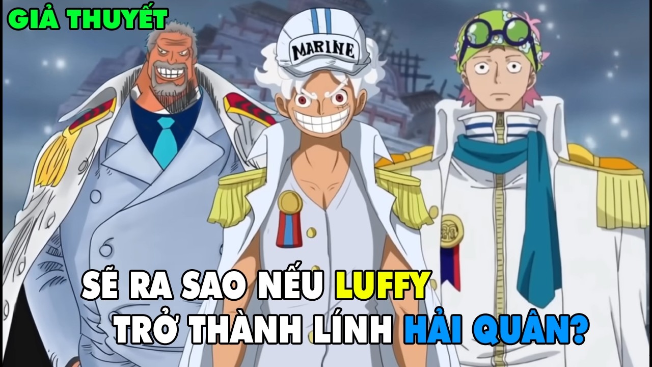 SẼ RA SAO NẾU LUFFY TRỞ THÀNH LÍNH HẢI QUÂN? GIẢI THÍCH TRONG 17 PHÚT