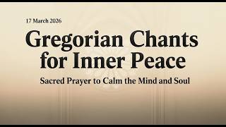 17 March 2026 | Gregorian Chants for Inner Peace | Sacred Prayer to Calm the Mind and Soul