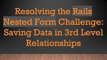 Resolving the Rails Nested Form Challenge: Saving Data in 3rd Level Relationships