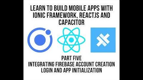Learn to Build Mobile Apps With Ionic Framework, ReactJS and Capacitor : Integrating Firebase