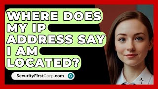 Where Does My IP Address Say I Am Located SecurityFirstCorp com