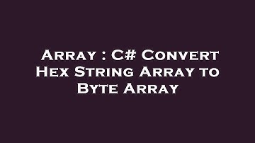 Array : C# Convert Hex String Array to Byte Array
