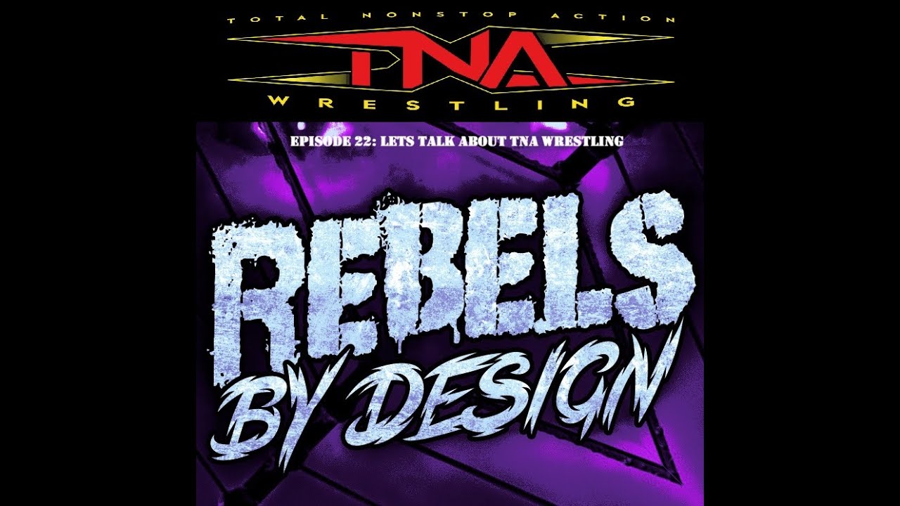 Rebels by Design Episode 22:  Lets Talk about TNA Wrestling
