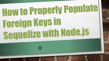 How to Properly Populate Foreign Keys in Sequelize with Node.js